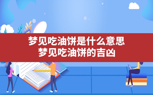 梦见吃油饼是什么意思(梦见吃油饼的吉凶) - 一测网