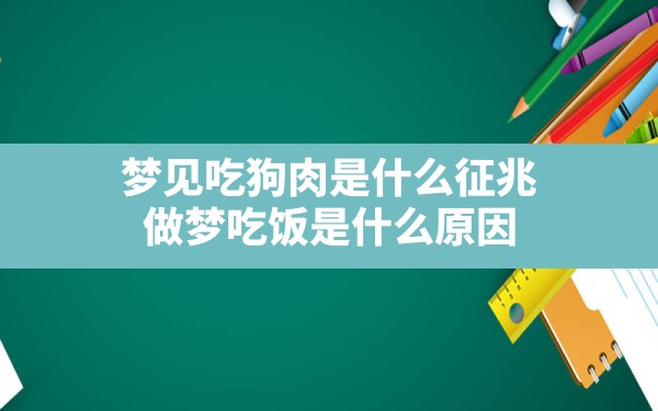 梦见吃狗肉是什么征兆(做梦吃饭是什么原因) - 一测网