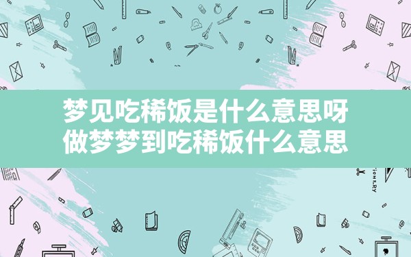 梦见吃稀饭是什么意思呀,做梦梦到吃稀饭什么意思 - 一测网