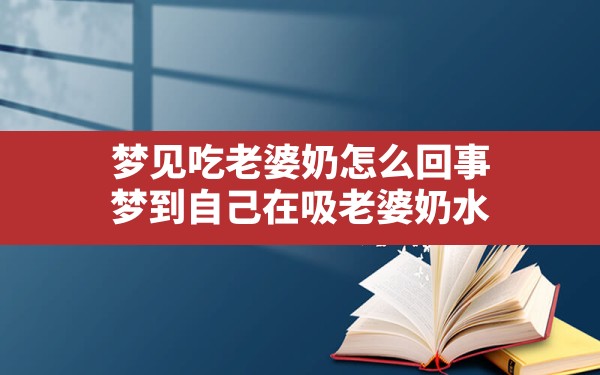 梦见吃老婆奶怎么回事(梦到自己在吸老婆奶水) - 一测网