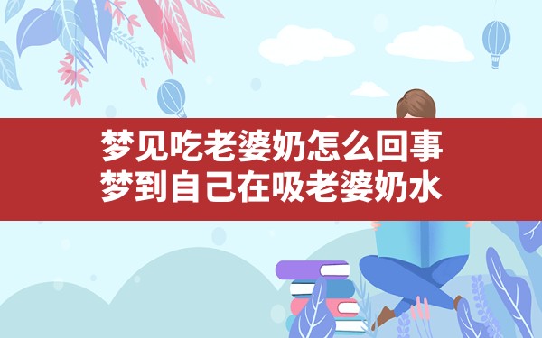 梦见吃老婆奶怎么回事,梦到自己在吸老婆奶水 - 一测网