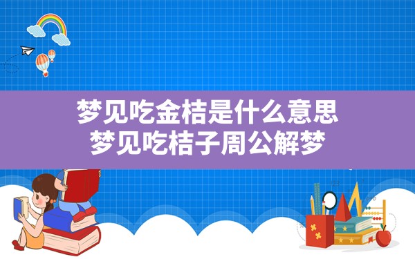 梦见吃金桔是什么意思,梦见吃桔子周公解梦 - 一测网