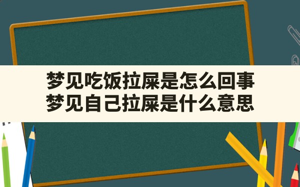 梦见吃饭拉屎是怎么回事,梦见自己拉屎是什么意思 - 一测网