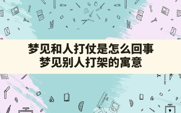 梦见和人打仗是怎么回事(梦见别人打架的寓意) - 一测网