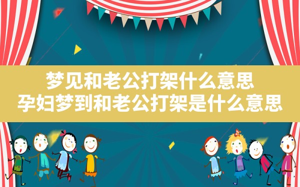 梦见和老公打架什么意思,孕妇梦到和老公打架是什么意思 - 一测网