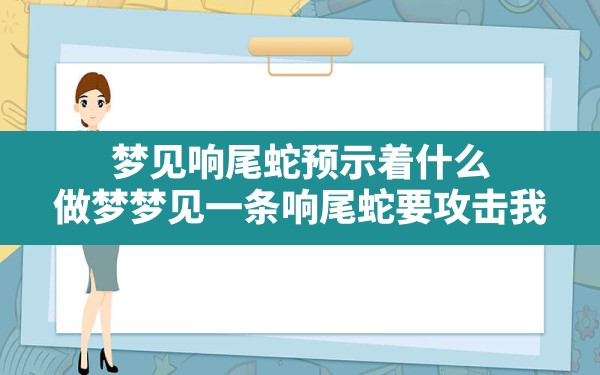 梦见响尾蛇预示着什么(做梦梦见一条响尾蛇要攻击我) - 一测网