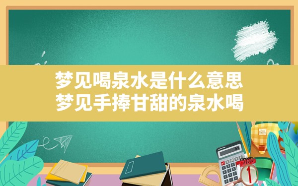 梦见喝泉水是什么意思,梦见手捧甘甜的泉水喝 - 一测网