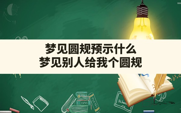 梦见圆规预示什么,梦见别人给我个圆规 - 一测网