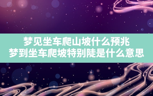 梦见坐车爬山坡什么预兆,梦到坐车爬坡特别陡是什么意思 - 一测网