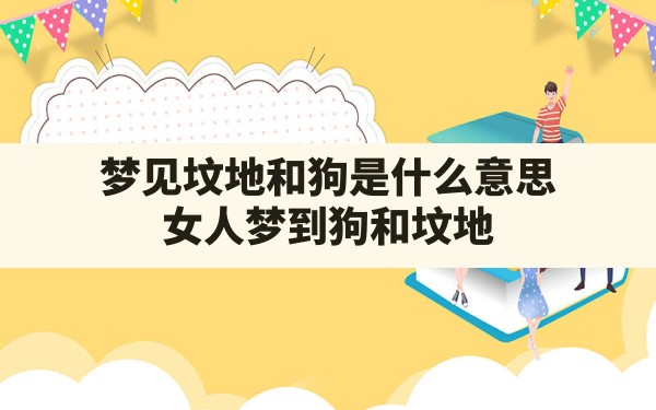 梦见坟地和狗是什么意思,女人梦到狗和坟地 - 一测网