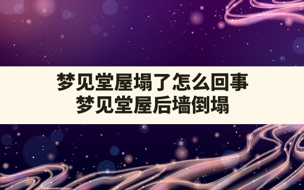 梦见堂屋塌了怎么回事,梦见堂屋后墙倒塌 - 一测网