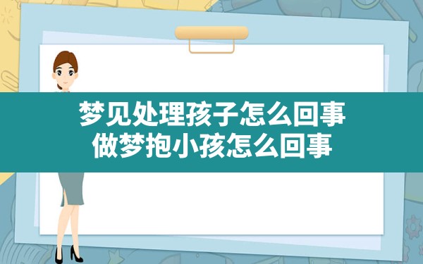 梦见处理孩子怎么回事,做梦抱小孩怎么回事 - 一测网