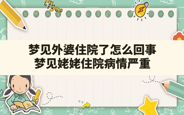 梦见外婆住院了怎么回事(梦见姥姥住院病情严重) - 一测网