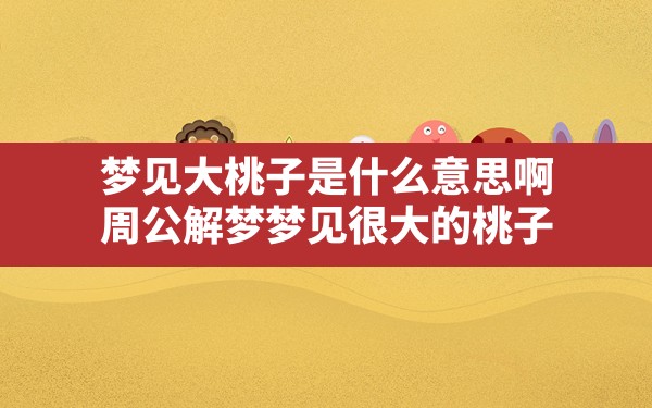 梦见大桃子是什么意思啊,周公解梦梦见很大的桃子 - 一测网