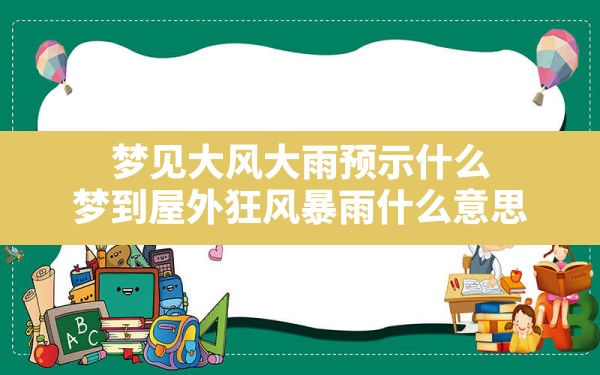 梦见大风大雨预示什么,梦到屋外狂风暴雨什么意思 - 一测网