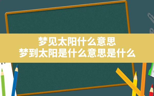 梦见太阳什么意思,梦到太阳是什么意思是什么 - 一测网