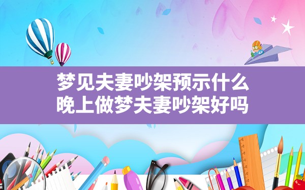 梦见夫妻吵架预示什么,晚上做梦夫妻吵架好吗 - 一测网