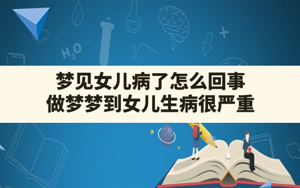 梦见女儿病了怎么回事,做梦梦到女儿生病很严重 - 一测网