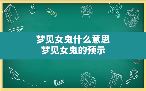 梦见女鬼什么意思,梦见女鬼的预示 - 一测网