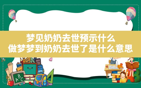 梦见奶奶去世预示什么,做梦梦到奶奶去世了是什么意思 - 一测网