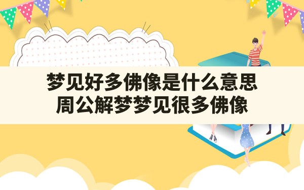 梦见好多佛像是什么意思,周公解梦梦见很多佛像 - 一测网