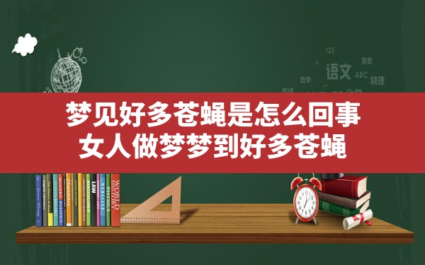 梦见好多苍蝇是怎么回事,女人做梦梦到好多苍蝇 - 一测网