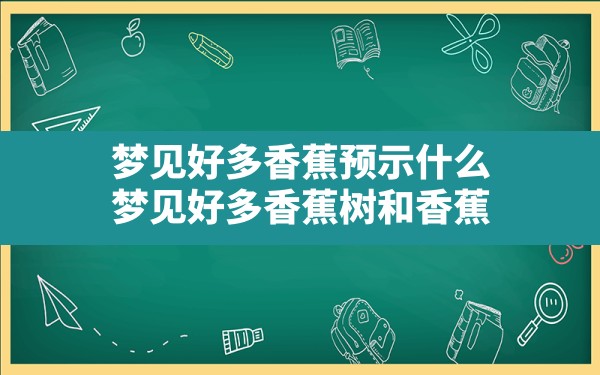 梦见好多香蕉预示什么(梦见好多香蕉树和香蕉) - 一测网