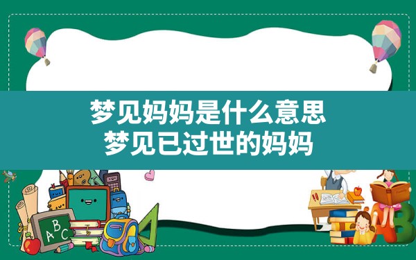 梦见妈妈是什么意思,梦见已过世的妈妈 - 一测网