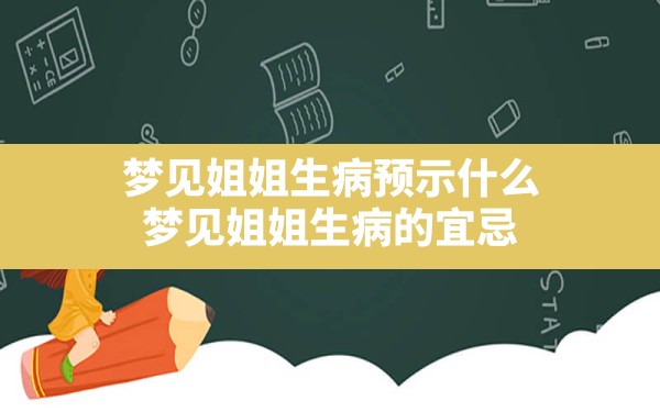 梦见姐姐生病预示什么,梦见姐姐生病的宜忌 - 一测网