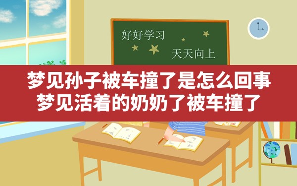 梦见孙子被车撞了是怎么回事(梦见活着的奶奶了被车撞了) - 一测网