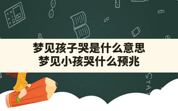 梦见孩子哭是什么意思(梦见小孩哭什么预兆) - 一测网