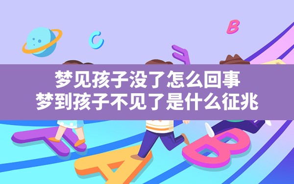 梦见孩子没了怎么回事,梦到孩子不见了是什么征兆 - 一测网