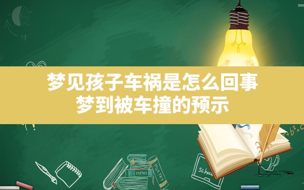 梦见孩子车祸是怎么回事,梦到被车撞的预示 - 一测网