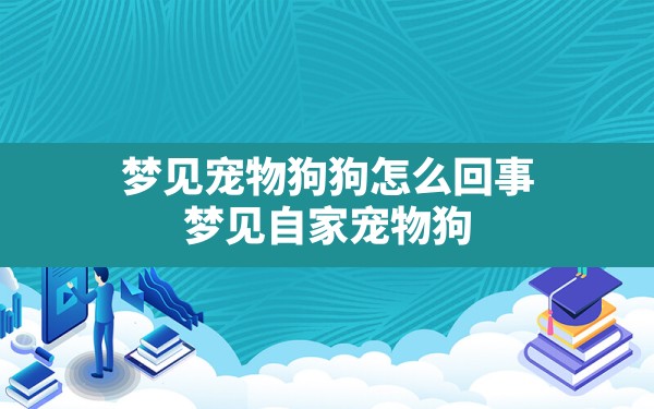 梦见宠物狗狗怎么回事,梦见自家宠物狗 - 一测网