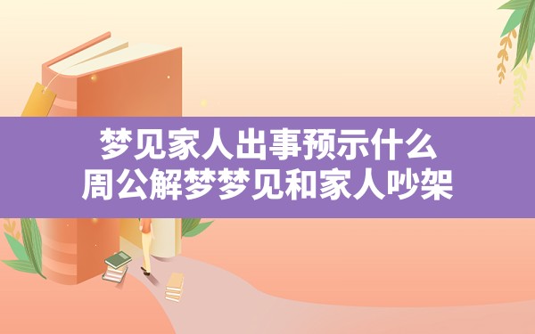 梦见家人出事预示什么,周公解梦梦见和家人吵架 - 一测网