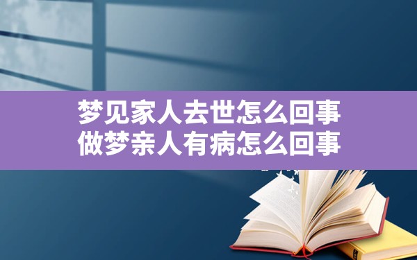 梦见家人去世怎么回事,做梦亲人有病怎么回事 - 一测网