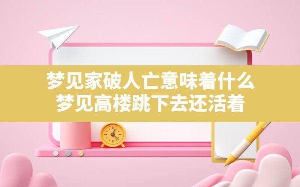 梦见家破人亡意味着什么(梦见高楼跳下去还活着) - 一测网