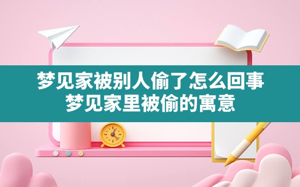 梦见家被别人偷了怎么回事,梦见家里被偷的寓意 - 一测网