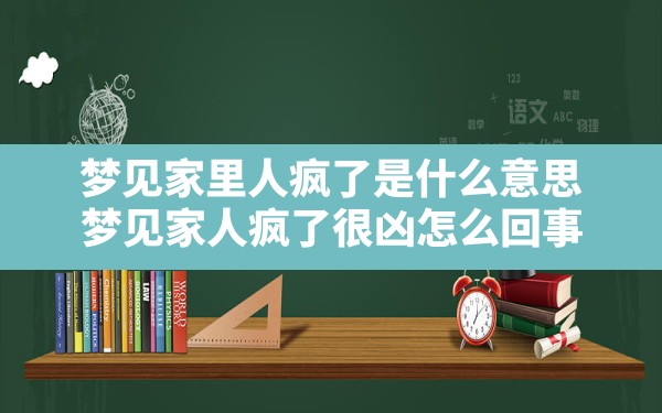 梦见家里人疯了是什么意思,梦见家人疯了很凶怎么回事 - 一测网