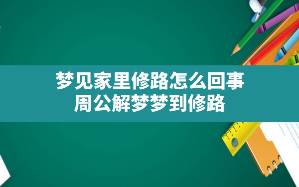 梦见家里修路怎么回事,周公解梦梦到修路 - 一测网