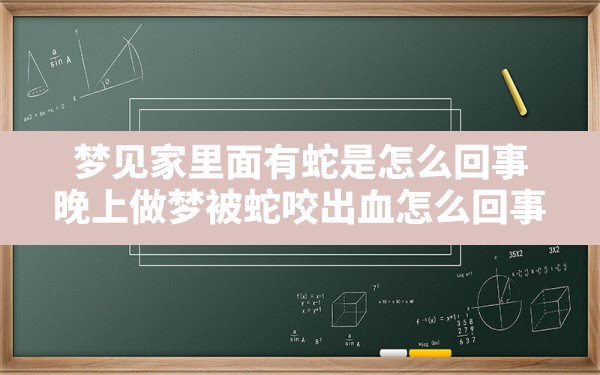 梦见家里面有蛇是怎么回事,晚上做梦被蛇咬出血怎么回事 - 一测网