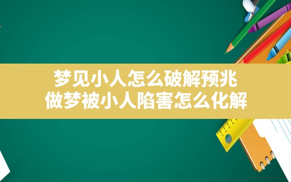 梦见小人怎么破解预兆,做梦被小人陷害怎么化解 - 一测网