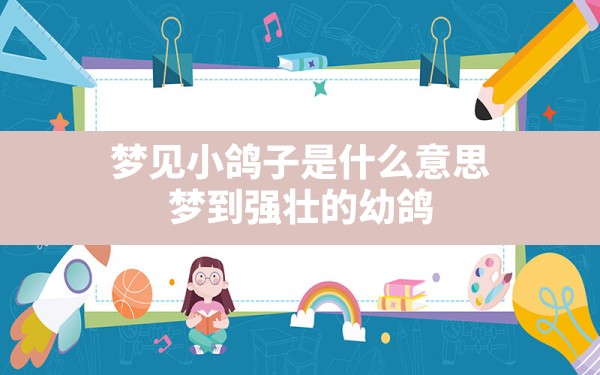 梦见小鸽子是什么意思,梦到强壮的幼鸽 - 一测网