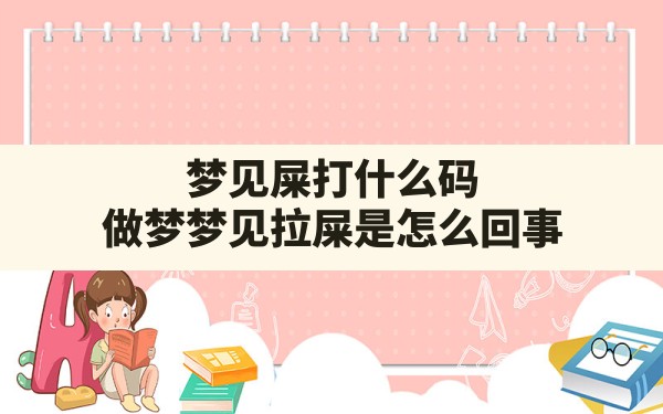 梦见屎打什么码,做梦梦见拉屎是怎么回事 - 一测网