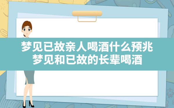 梦见已故亲人喝酒什么预兆(梦见和已故的长辈喝酒) - 一测网