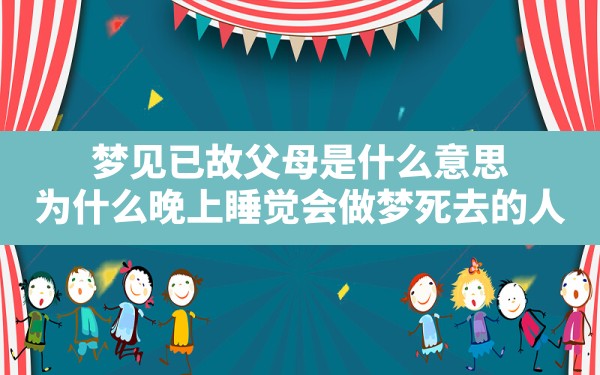 梦见已故父母是什么意思,为什么晚上睡觉会做梦死去的人 - 一测网