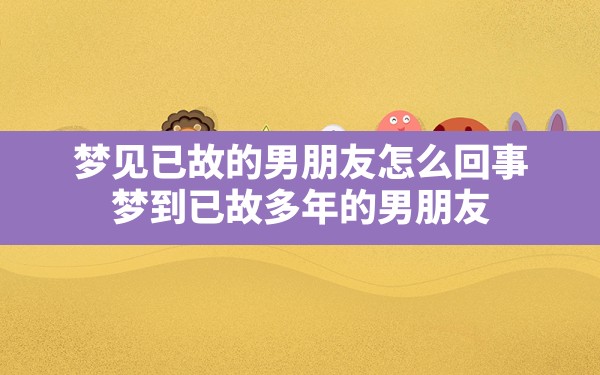 梦见已故的男朋友怎么回事,梦到已故多年的男朋友 - 一测网