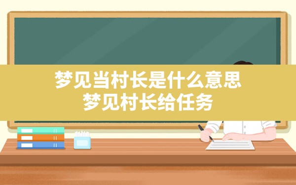 梦见当村长是什么意思,梦见村长给任务 - 一测网