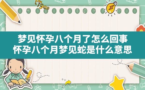 梦见怀孕八个月了怎么回事,怀孕八个月梦见蛇是什么意思 - 一测网