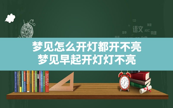 梦见怎么开灯都开不亮,梦见早起开灯灯不亮 - 一测网